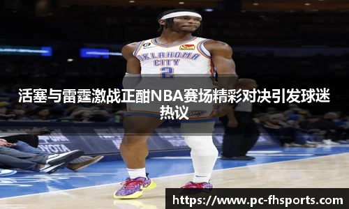 活塞与雷霆激战正酣NBA赛场精彩对决引发球迷热议