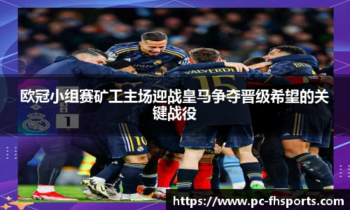欧冠小组赛矿工主场迎战皇马争夺晋级希望的关键战役
